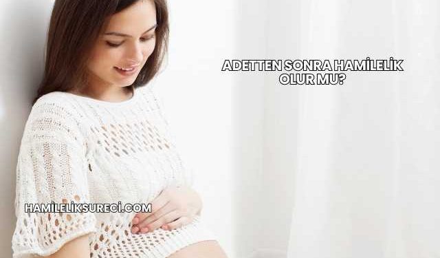Adetten Sonra Hamilelik Olur mu?