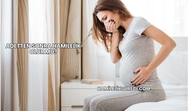 Adetten Sonra Hamilelik Olur mu?