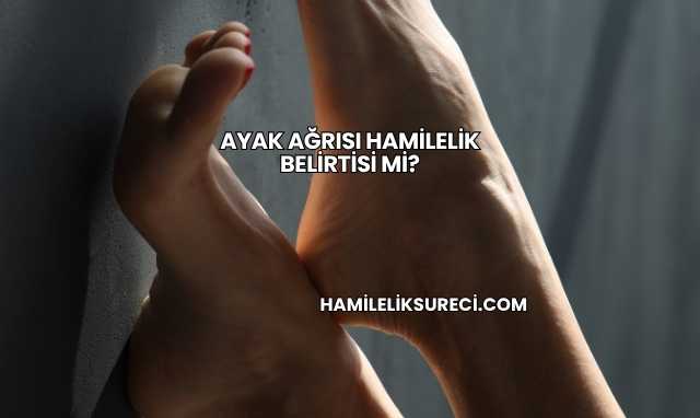 Ayak Ağrısı Hamilelik Belirtisi mi?