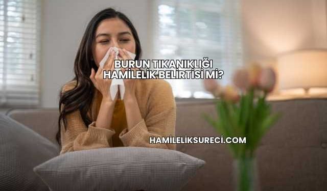 Burun Tıkanıklığı Hamilelik Belirtisi mi?