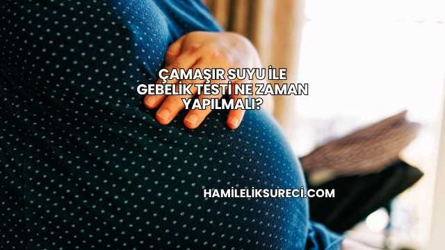 Çamaşır Suyu İle Gebelik Testi Ne Zaman Yapılmalı?