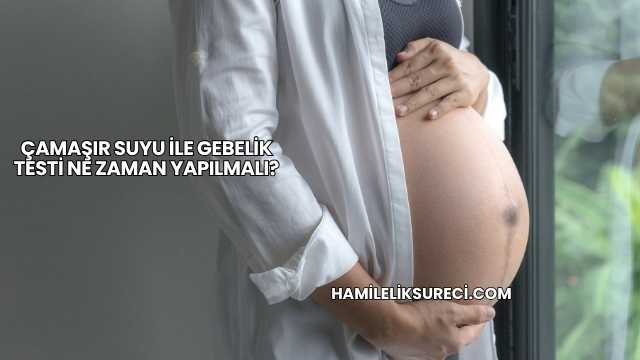 Çamaşır Suyu İle Gebelik Testi Ne Zaman Yapılmalı?