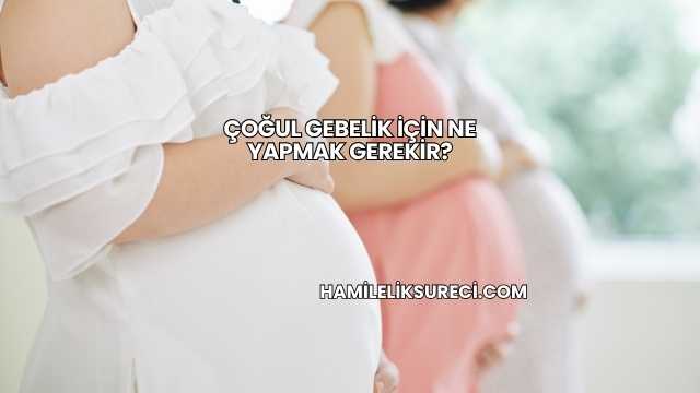 Çoğul Gebelik İçin Ne Yapmak Gerekir?