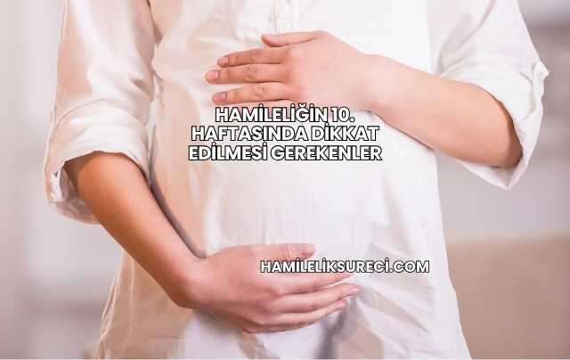 Hamileliğin 10. Haftasında Dikkat Edilmesi Gerekenler