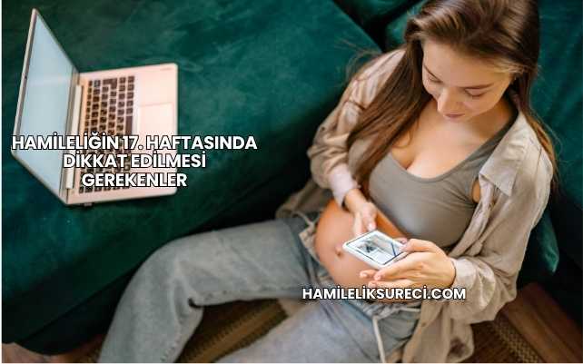 Hamileliğin 17. Haftasında Dikkat Edilmesi Gerekenler