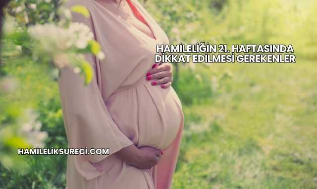 Hamileliğin 21. Haftasında Dikkat Edilmesi Gerekenler