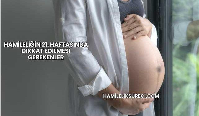Hamileliğin 21. Haftasında Dikkat Edilmesi Gerekenler