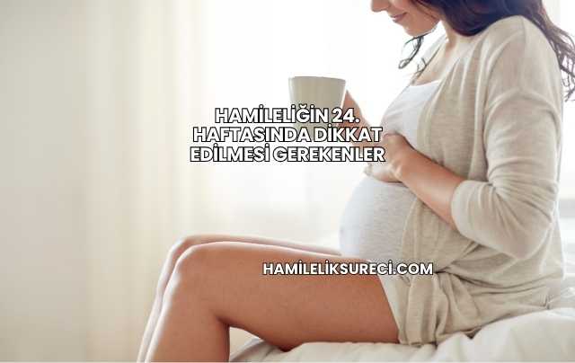 Hamileliğin 24. Haftasında Dikkat Edilmesi Gerekenler