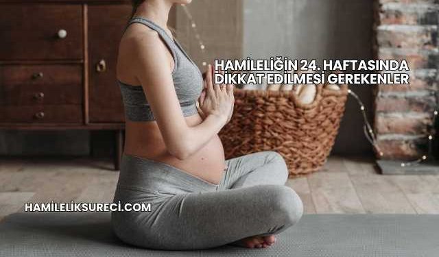 Hamileliğin 24. Haftasında Dikkat Edilmesi Gerekenler