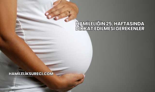 Hamileliğin 25. Haftasında Dikkat Edilmesi Gerekenler