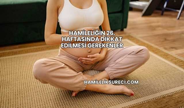 Hamileliğin 26. Haftasında Dikkat Edilmesi Gerekenler