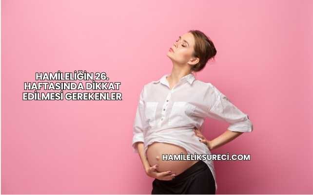 Hamileliğin 26. Haftasında Dikkat Edilmesi Gerekenler
