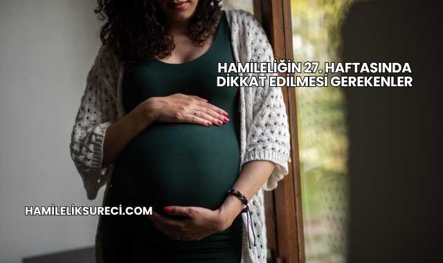 Hamileliğin 27. Haftasında Dikkat Edilmesi Gerekenler