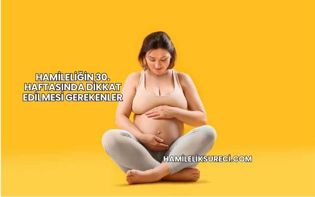 Hamileliğin 30. Haftasında Dikkat Edilmesi Gerekenler