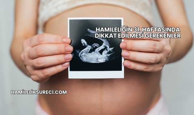 Hamileliğin 31. Haftasında Dikkat Edilmesi Gerekenler