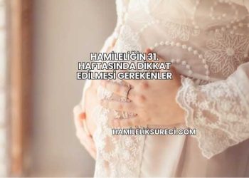 Hamileliğin 31. Haftasında Dikkat Edilmesi Gerekenler
