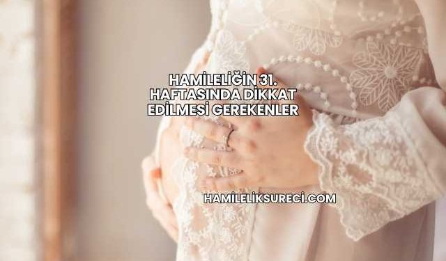 Hamileliğin 31. Haftasında Dikkat Edilmesi Gerekenler