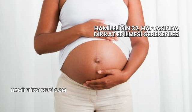Hamileliğin 32. Haftasında Dikkat Edilmesi Gerekenler