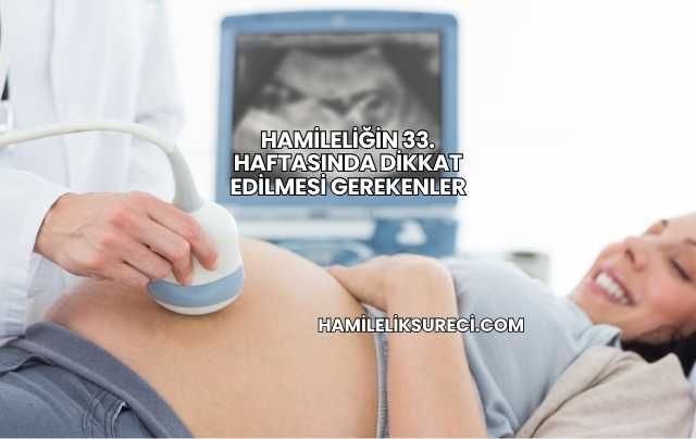 Hamileliğin 33. Haftasında Dikkat Edilmesi Gerekenler