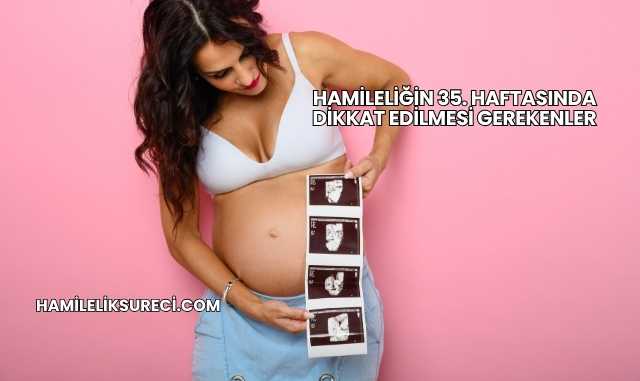 Hamileliğin 35. Haftasında Dikkat Edilmesi Gerekenler