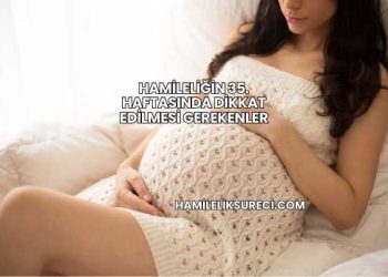 Hamileliğin 35. Haftasında Dikkat Edilmesi Gerekenler