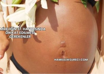Hamileliğin 37. Haftasında Dikkat Edilmesi Gerekenler