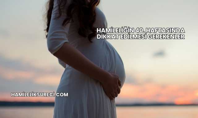 Hamileliğin 40. Haftasında Dikkat Edilmesi Gerekenler