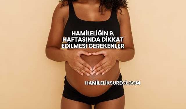 Hamileliğin 9. Haftasında Dikkat Edilmesi Gerekenler