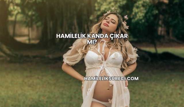 Hamilelik Kanda Çıkar mı?