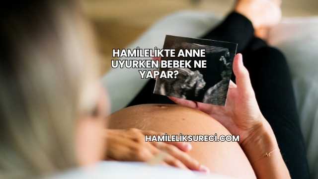 Hamilelikte Anne Uyurken Bebek Ne Yapar?