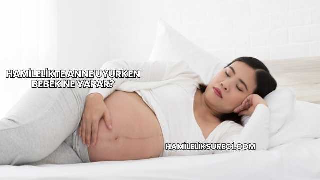 Hamilelikte Anne Uyurken Bebek Ne Yapar?