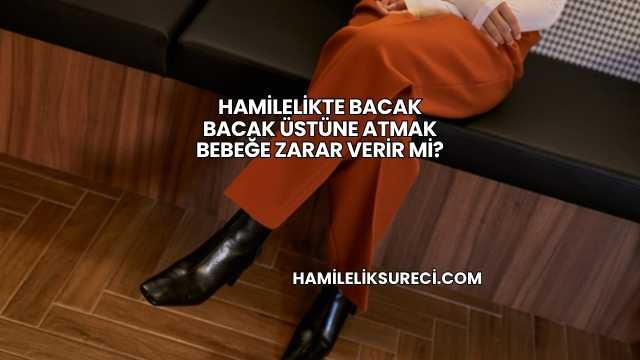 Hamilelikte Bacak Bacak Üstüne Atmak Bebeğe Zarar Verir mi?