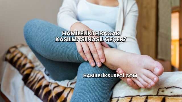 Hamilelikte Bacak Kasılması Nasıl Geçer?