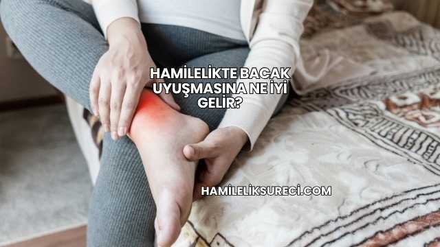Hamilelikte Bacak Uyuşmasına Ne İyi Gelir?