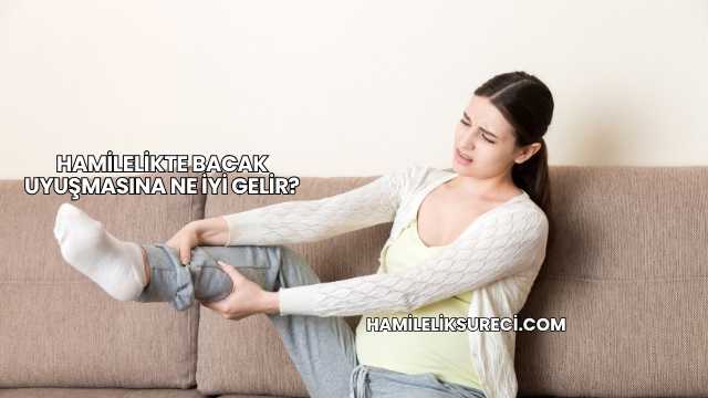 Hamilelikte Bacak Uyuşmasına Ne İyi Gelir?