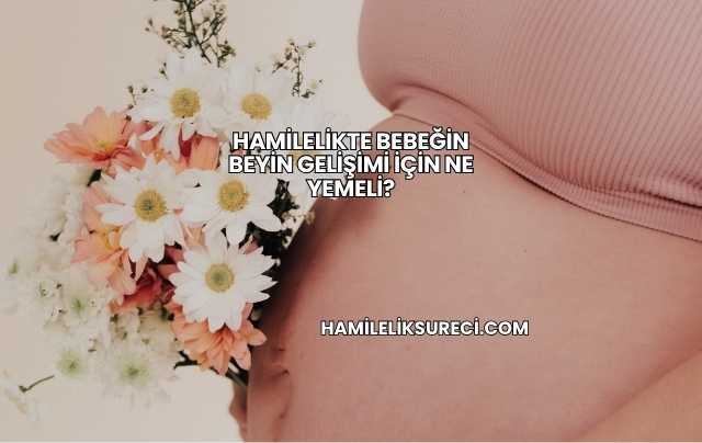 Hamilelikte Bebeğin Beyin Gelişimi İçin Ne Yemeli?