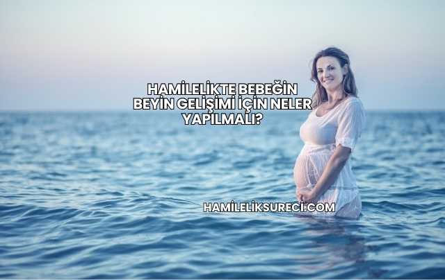 Hamilelikte Bebeğin Beyin Gelişimi İçin Neler Yapılmalı?