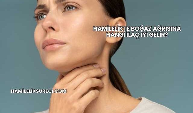 Hamilelikte Boğaz Ağrısına Hangi İlaç İyi Gelir?