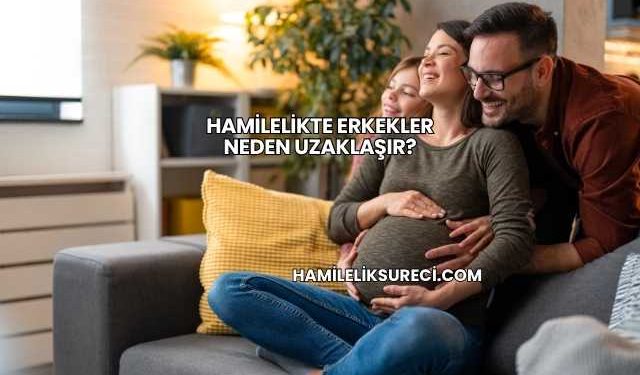 Hamilelikte Erkekler Neden Uzaklaşır?