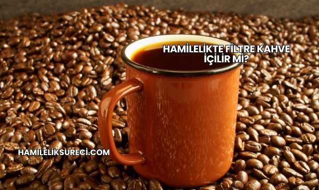 Hamilelikte Filtre Kahve İçilir mi?