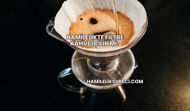 Hamilelikte Filtre Kahve İçilir mi?