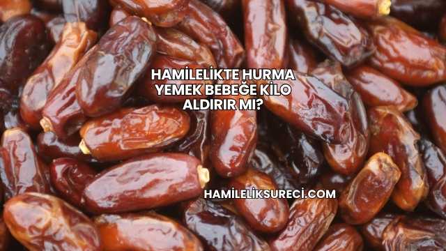 Hamilelikte Hurma Yemek Bebeğe Kilo Aldırır mı?