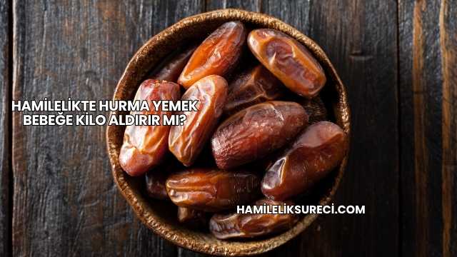 Hamilelikte Hurma Yemek Bebeğe Kilo Aldırır mı?