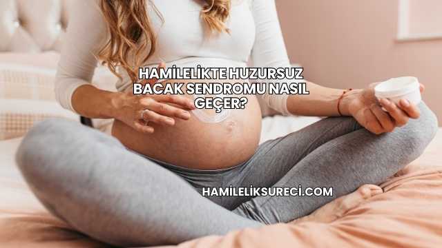 Hamilelikte Huzursuz Bacak Sendromu Nasıl Geçer?