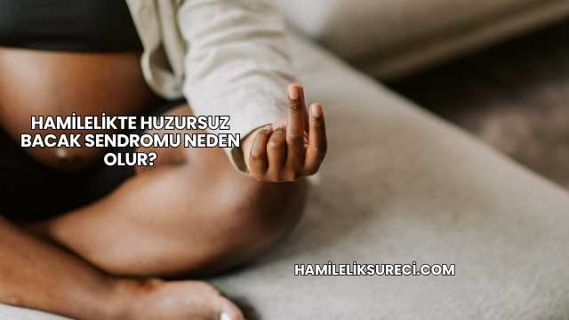 Hamilelikte Huzursuz Bacak Sendromu Neden Olur?
