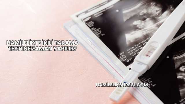 Hamilelikte İkili Tarama Testi Ne Zaman Yapılır?