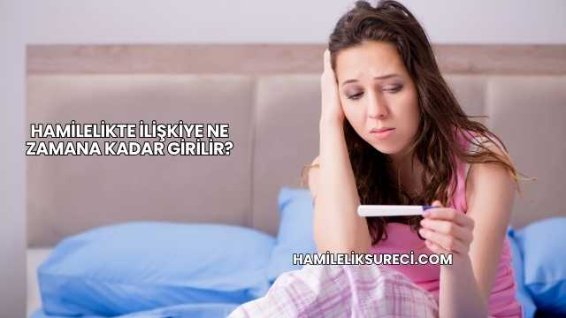 Hamilelikte İlişkiye Ne Zamana Kadar Girilir?