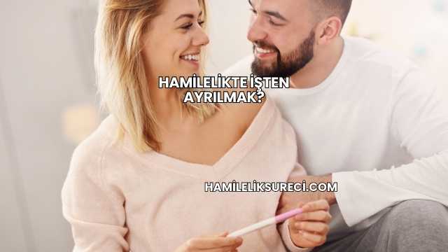 Hamilelikte İşten Ayrılmak?
