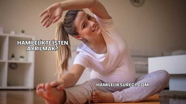 Hamilelikte İşten Ayrılmak?