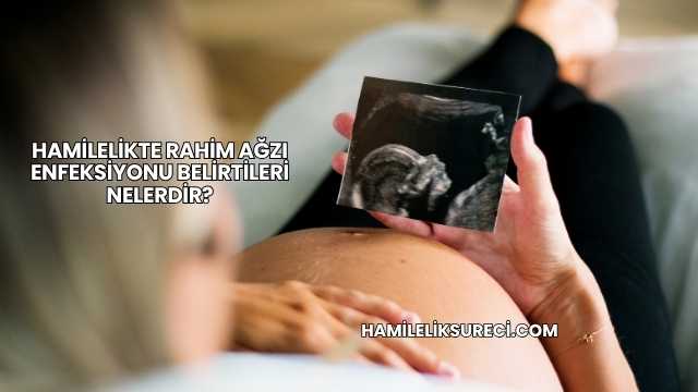 Hamilelikte Rahim Ağzı Enfeksiyonu Belirtileri Nelerdir?